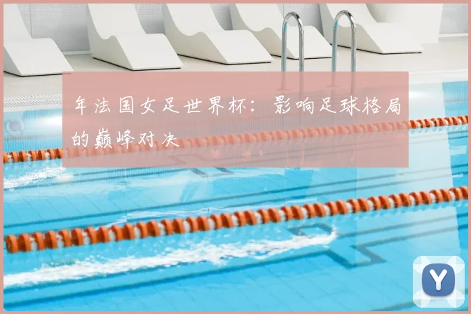 年法国女足世界杯：影响足球格局的巅峰对决