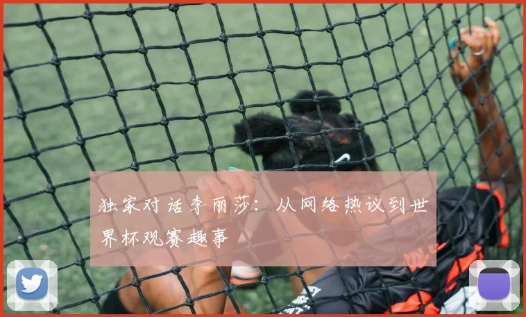 独家对话李丽莎：从网络热议到世界杯观赛趣事
