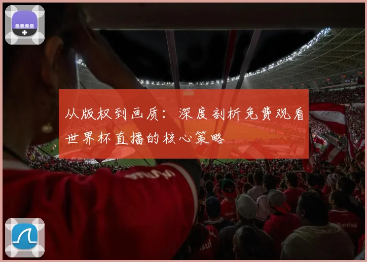 从版权到画质：深度剖析免费观看世界杯直播的核心策略