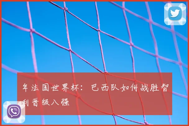 年法国世界杯：巴西队如何战胜智利晋级八强