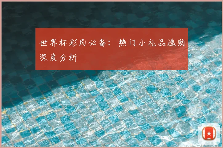 世界杯彩民必备:热门小礼品选购深度分析