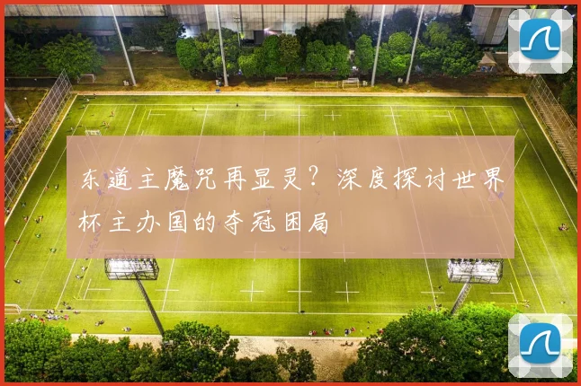 东道主魔咒再显灵?深度探讨世界杯主办国的夺冠困局
