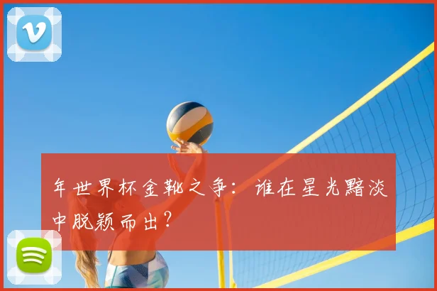 年世界杯金靴之争：谁在星光黯淡中脱颖而出？