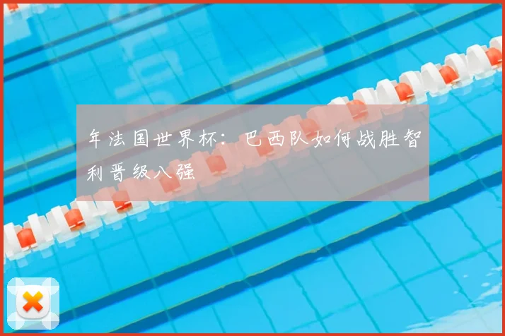 年法国世界杯：巴西队如何战胜智利晋级八强