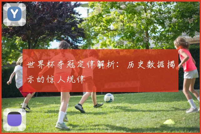 世界杯夺冠定律解析:历史数据揭示的惊人规律