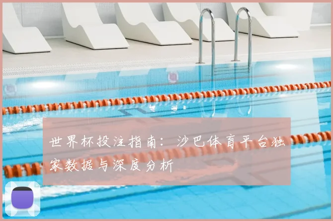 世界杯投注指南：沙巴体育平台独家数据与深度分析
