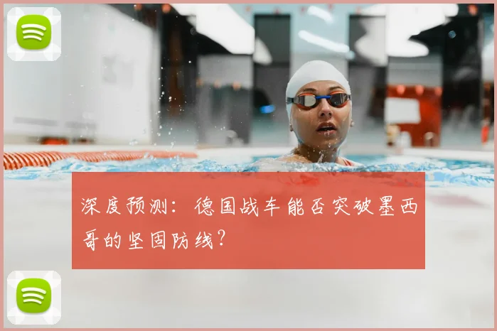 深度预测:德国战车能否突破墨西哥的坚固防线?