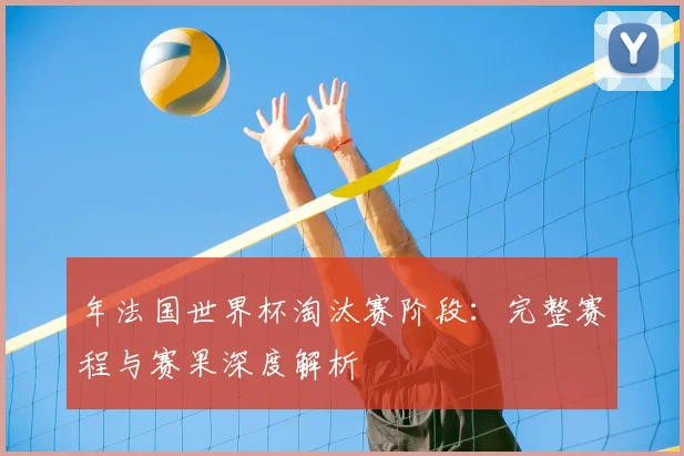 年法国世界杯淘汰赛阶段：完整赛程与赛果深度解析