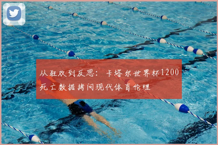 从狂欢到反思：卡塔尔世界杯1200死亡数据拷问现代体育伦理