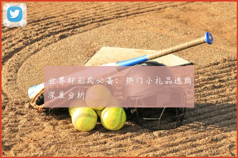 世界杯彩民必备:热门小礼品选购深度分析