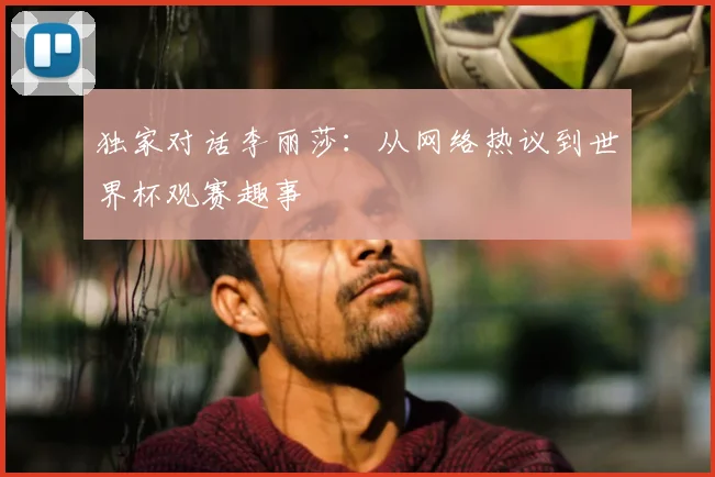 独家对话李丽莎：从网络热议到世界杯观赛趣事