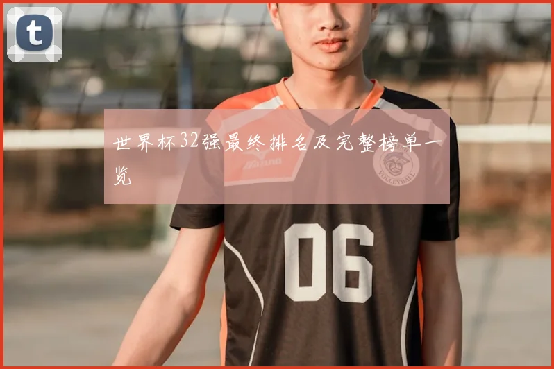 世界杯32强最终排名及完整榜单一览